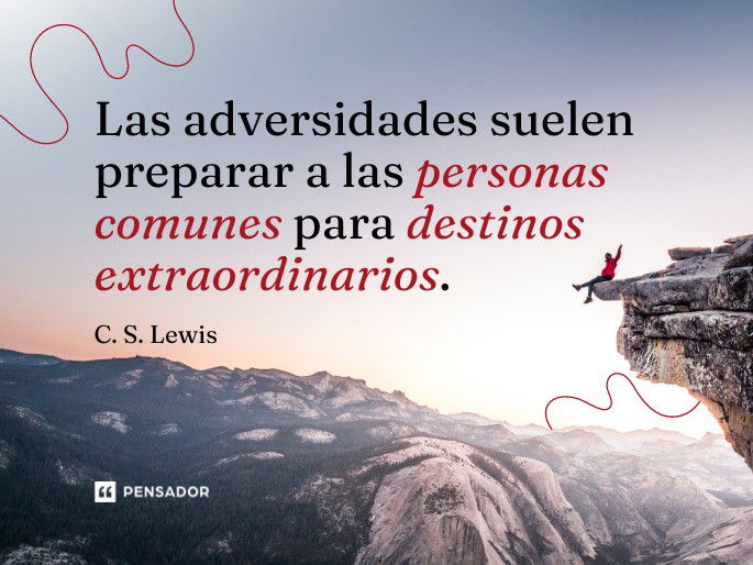 Las adversidades suelen preparar a las personas comunes para destinos extraordinarios. C. S. Lewis