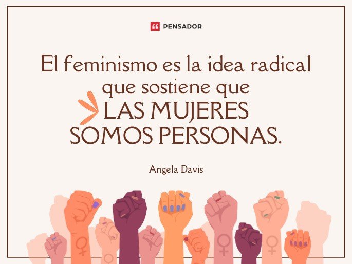 El feminismo es la idea radical que sostiene que las mujeres somos personas. Angela Davis