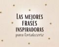 Las mejores 101 frases inspiradoras para fortalecerte