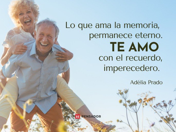 Lo que ama la memoria, permanece eterno. Te amo con el recuerdo, imperecedero. Adélia Prado