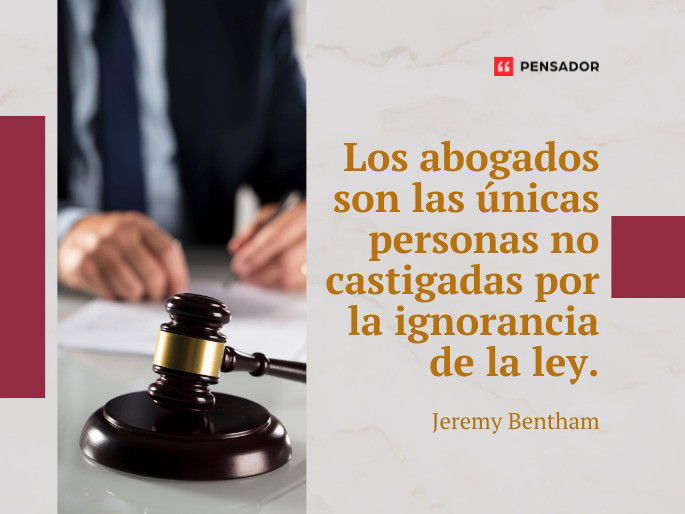 Los abogados son las únicas personas no castigadas por la ignorancia de la ley. Jeremy Bentham