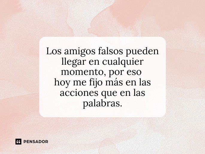 los amigos falsos pueden llegar