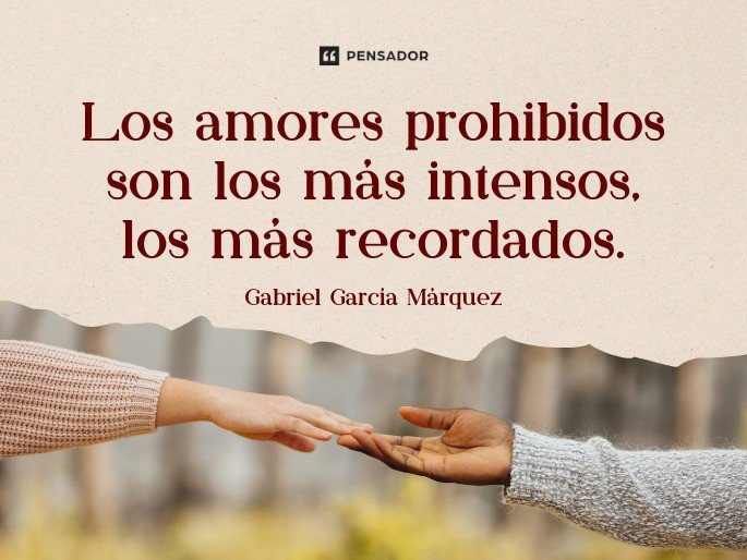 Los amores prohibidos son los más intensos, los más recordados. Gabriel García Márquez