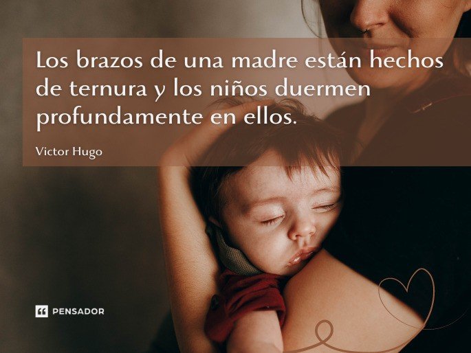 Los brazos de una madre están hechos de ternura y los niños duermen profundamente en ellos.  Victor Hugo