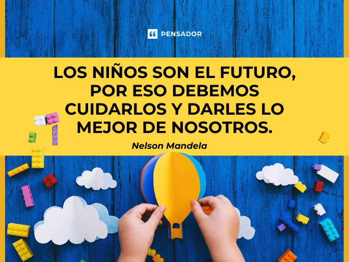 Los niños son el futuro, por eso debemos cuidarlos y darles lo mejor de nosotros. Nelson Mandela