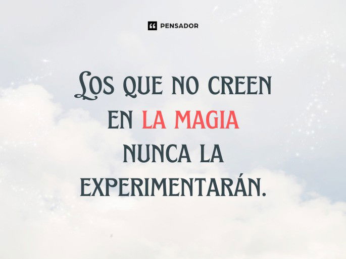 Los que no creen en la magia nunca la experimentarán.