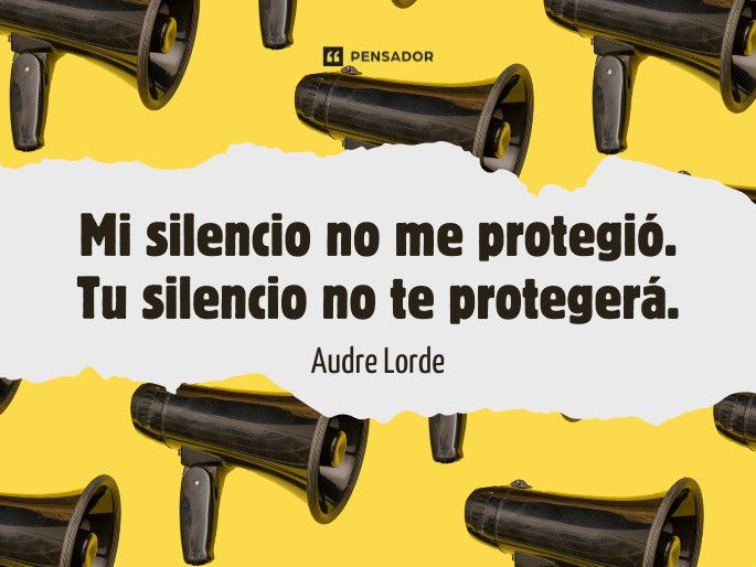 Mi silencio no me protegió. Tu silencio no te protegerá. Audre Lorde