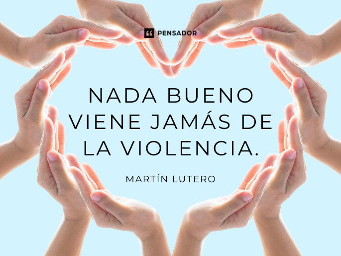 Nada bueno viene jamás de la violencia. Martín Lutero