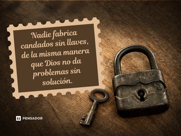 Nadie fabrica candados sin llaves, de la misma manera que Dios no da problemas sin solución.