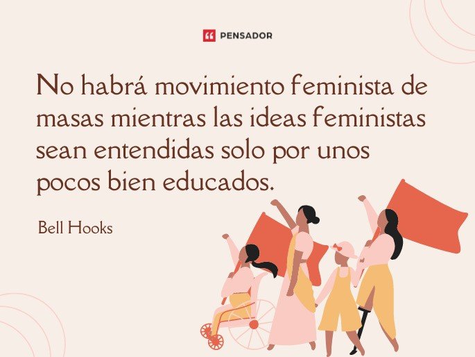 No habrá movimiento feminista de masas mientras las ideas feministas sean entendidas solo por unos pocos bien educados.Bell Hooks