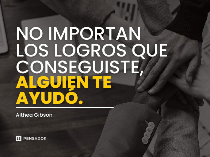 No importan los logros que conseguiste, alguien te ayudó. Althea Gibson