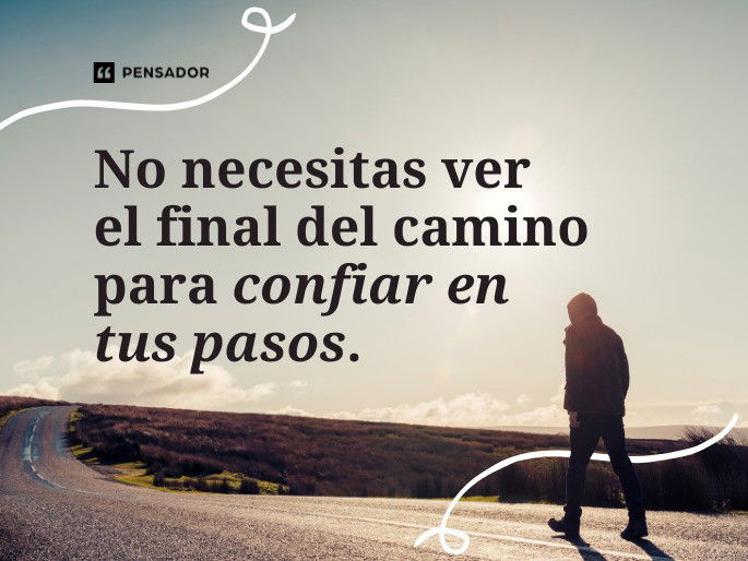 No necesitas ver el final del camino para confiar en tus pasos.