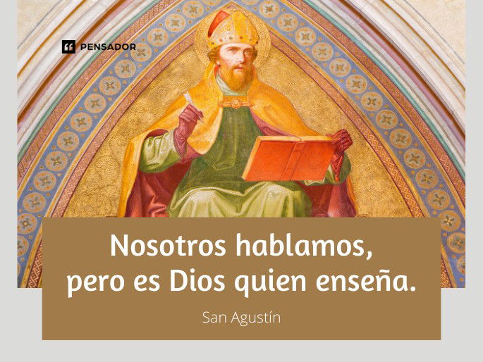 Nosotros hablamos, pero es Dios quien enseña. San Agustín