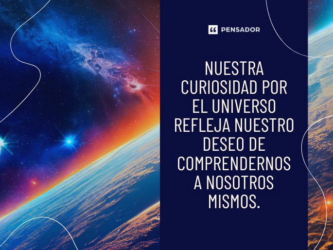 Nuestra curiosidad por el universo refleja nuestro deseo de comprendernos a nosotros mismos.