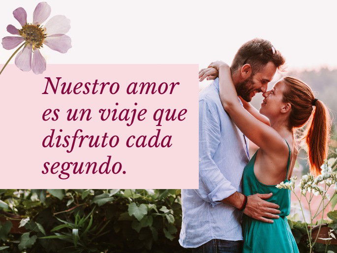 Nuestro amor es un viaje que disfruto cada segundo.