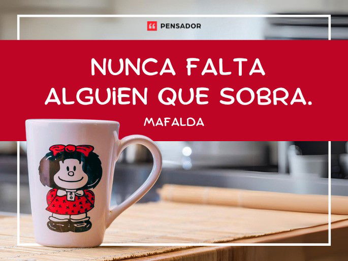 Nunca falta alguien que sobra. Mafalda