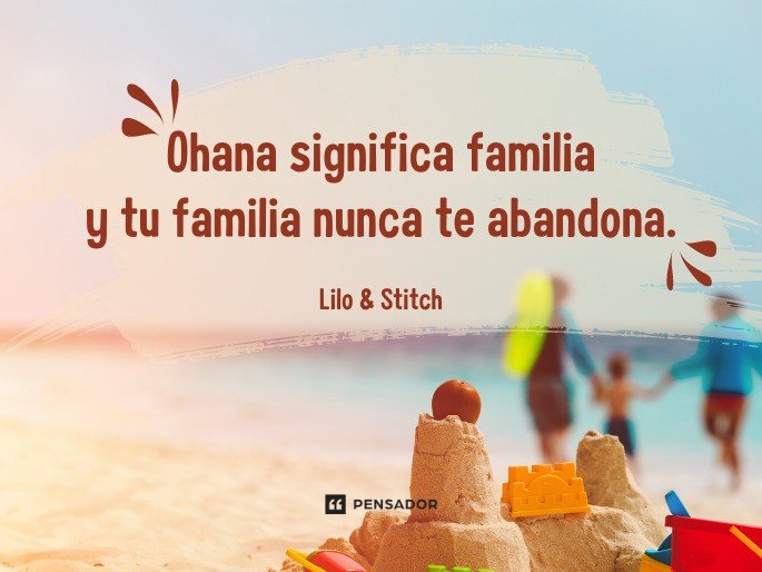 Ohana significa familia y tu familia nunca te abandona. Lilo & Stitch