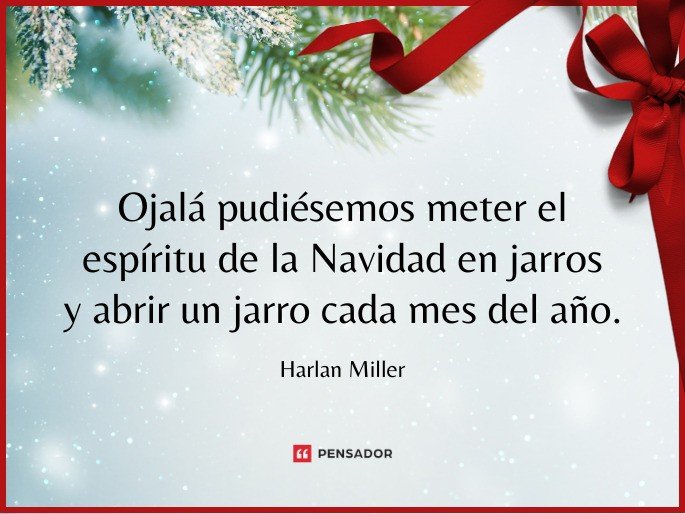 Ojalá pudiésemos meter el espíritu de la Navidad en jarros y abrir un jarro cada mes del año.  Harlan Miller