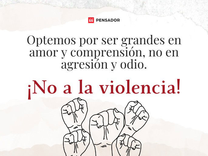 Optemos por ser grandes en amor y comprensión, no en agresión y odio. ¡No a la violencia!