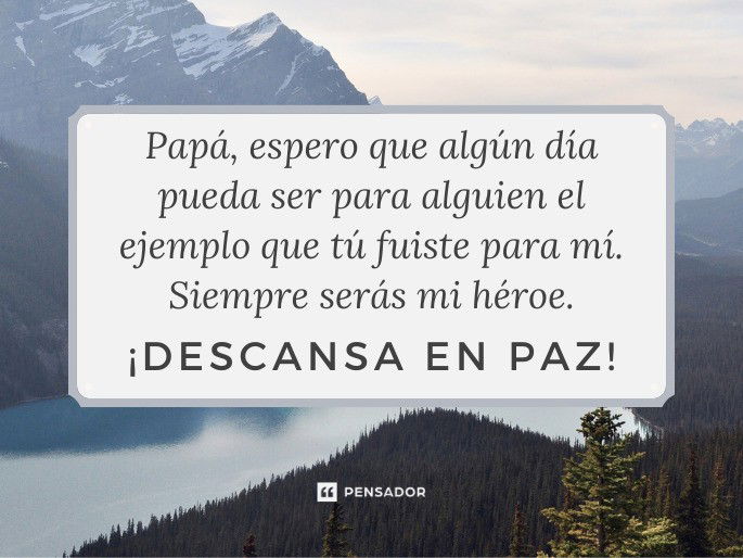 Papá, espero que algún día pueda ser para alguien el ejemplo que tú fuiste para mí. Siempre serás mi héroe. ¡Descansa en paz!