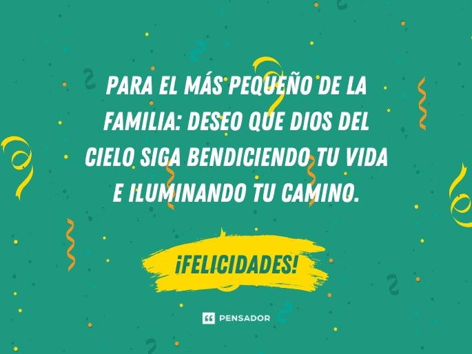 Para el más pequeño de la familia: deseo que Dios del cielo siga bendiciendo tu vida e iluminando tu camino.