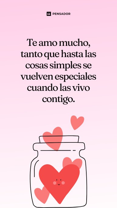 Te amo mucho, tanto que hasta las cosas simples se vuelven especiales cuando las vivo contigo.