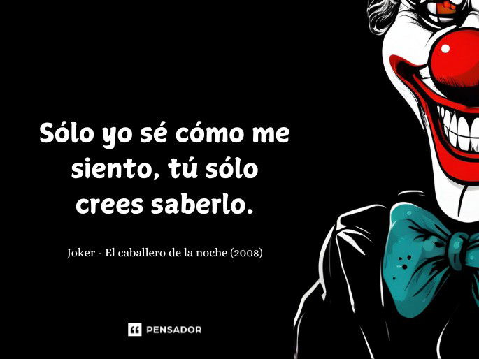 Sólo yo sé cómo me siento, tú sólo crees saberlo.  Joker - El caballero de la noche (2008)