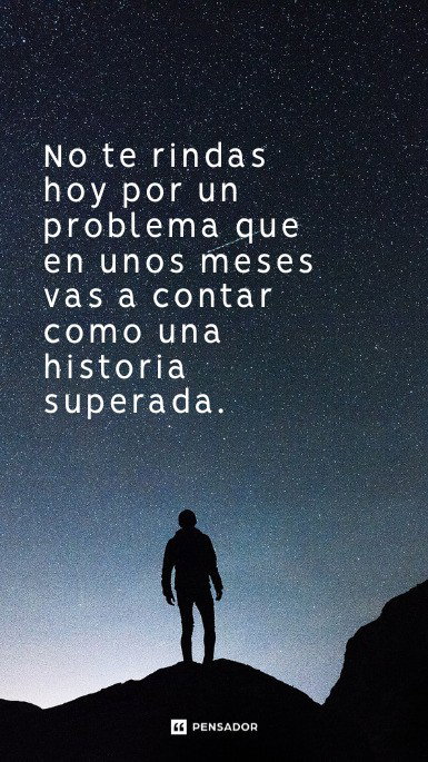 No te rindas hoy por un problema que en unos meses vas a contar como una historia superada.