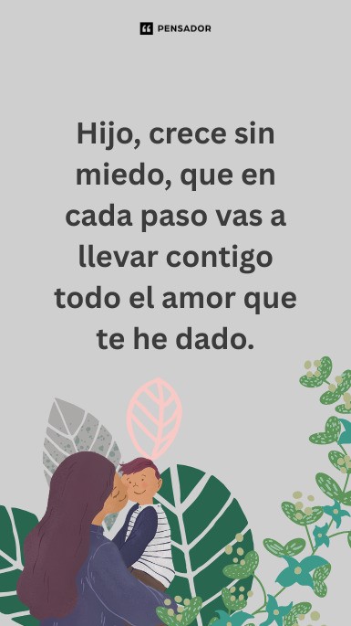 Hijo, crece sin miedo, que en cada paso vas a llevar contigo todo el amor que te he dado.