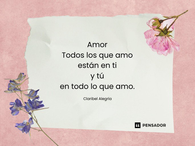 Amor Todos los que amo están en ti y tú en todo lo que amo. Claribel Alegría