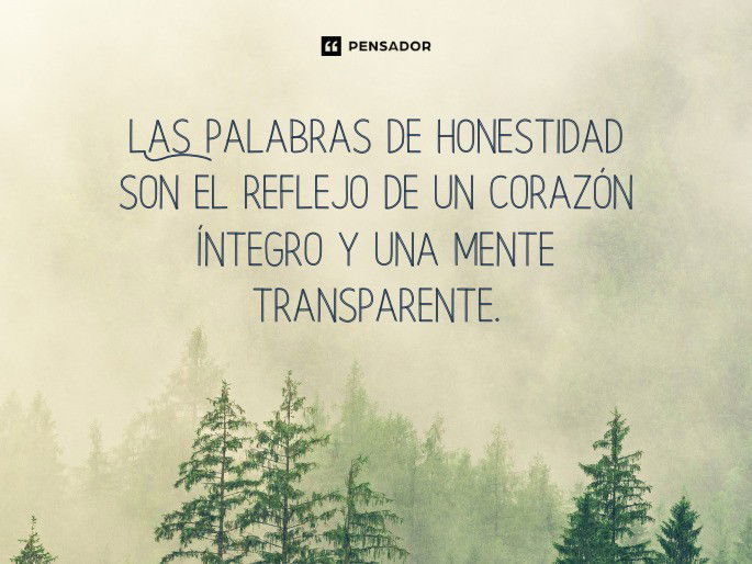 Las palabras de honestidad son el reflejo de un corazón íntegro y una mente transparente.