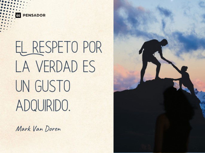 El respeto por la verdad es un gusto adquirido.  Mark Van Doren