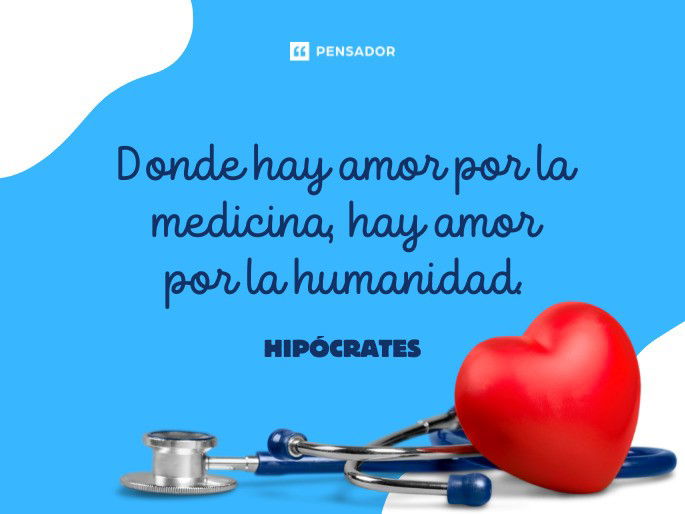 Donde hay amor por la medicina, hay amor por la humanidad.  Hipócrates