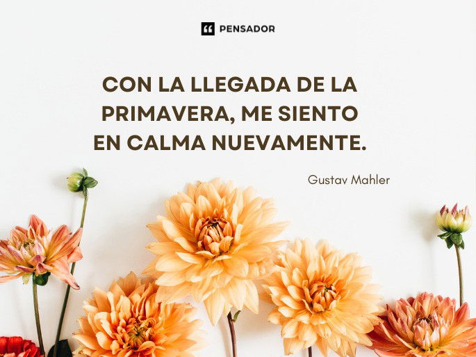 Con la llegada de la primavera, me siento en calma nuevamente.  Gustav Mahler