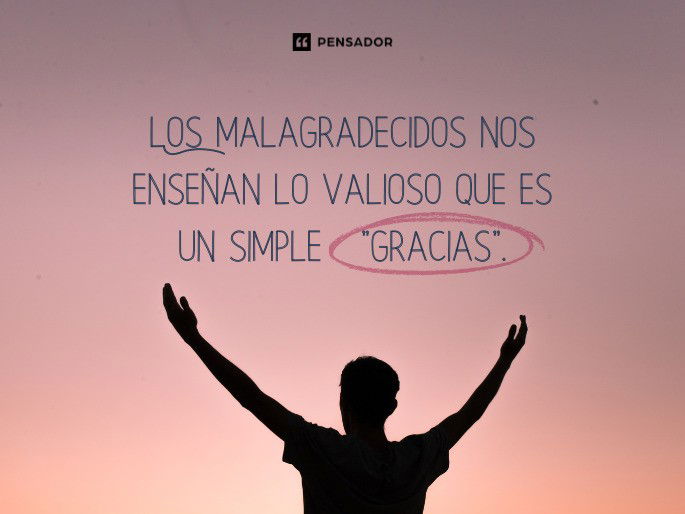 Los malagradecidos nos enseñan lo valioso que es un simple “gracias”.