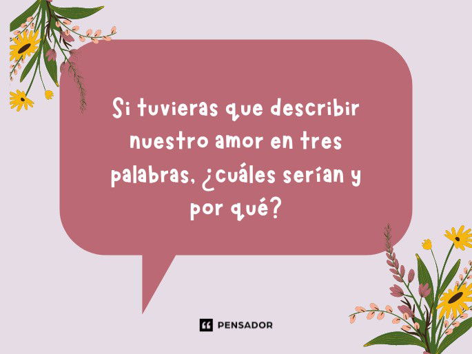 Si tuvieras que describir nuestro amor en tres palabras, ¿cuáles serían y por qué?