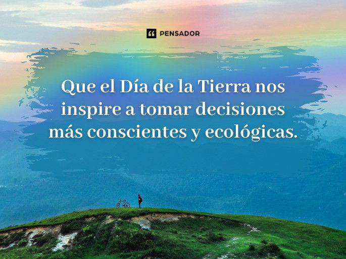 Que el Día de la Tierra nos inspire a tomar decisiones más conscientes y ecológicas.