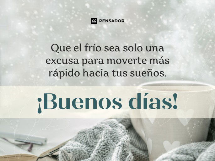 Que el frío sea solo una excusa para moverte más rápido hacia tus sueños. ¡Buenos días!