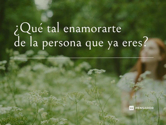 ¿Qué tal enamorarte de la persona que ya eres?