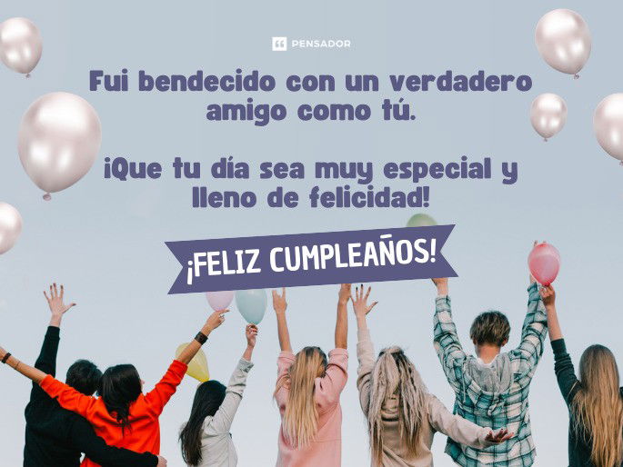 Fui bendecido con un verdadero amigo como tú. ¡Que tu día sea muy especial y lleno de felicidad! ¡Feliz cumpleaños!