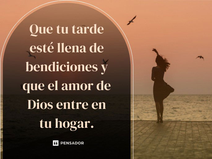 Que tu tarde esté llena de bendiciones y que el amor de Dios entre en tu hogar.