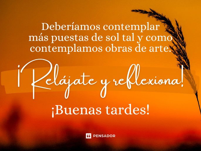 Deberíamos contemplar más puestas de sol tal y como contemplamos obras de arte. ¡Relájate y reflexiona! ¡Buenas tardes!