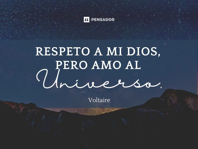 Respeto a mi Dios, pero amo al Universo. Voltaire