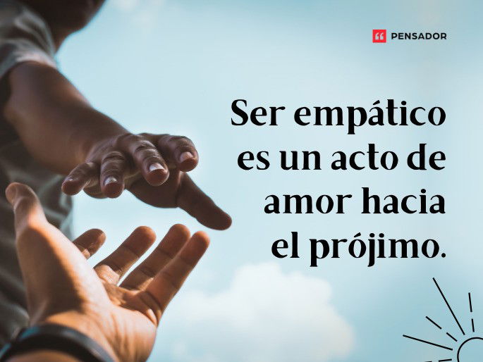 Ser empático es un acto de amor hacia el prójimo.