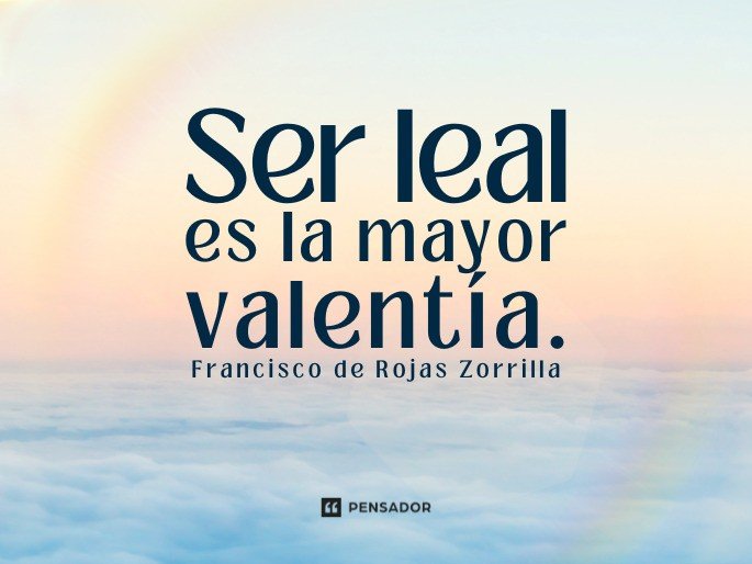 Ser leal es la mayor valentía. Francisco de Rojas Zorrilla