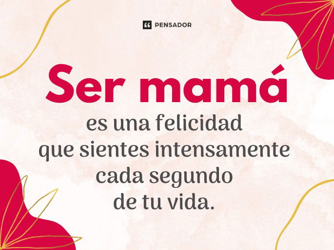 Ser mamá es una felicidad que sientes intensamente cada segundo de tu vida.