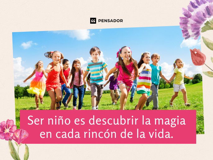 Ser niño es descubrir la magia en cada rincón de la vida.