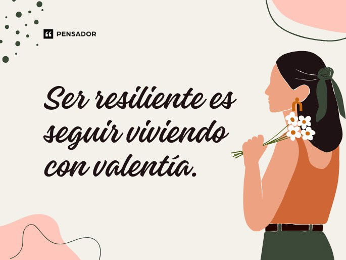 Ser resiliente es seguir viviendo con valentía.