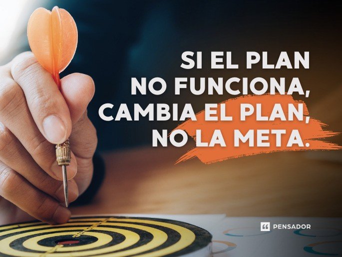 Si el plan no funciona, cambia el plan, no la meta.