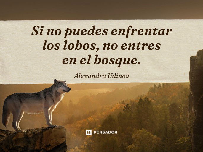 Si no puedes enfrentar los lobos, no entres en el bosque. Alexandra Udinov